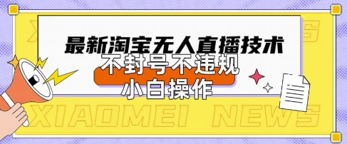 2025年淘宝无人直播带货10.0.全新技术，不违规，不封号，纯小白操作，日入数张【揭秘】-易购买商城