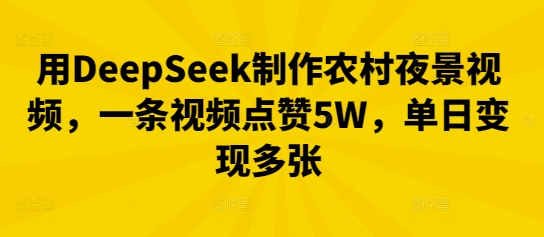用DeepSeek制作农村夜景视频,一条视频点赞5W,单日变现多张-易购买商城