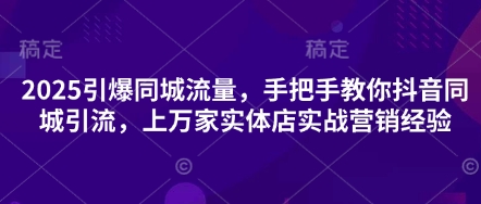 2025引爆同城流量，手把手教你抖音同城引流，上万家实体店实战营销经验-易购买商城