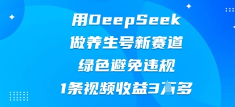 用DeepSeek做养生号新赛道，绿色避免违规，1条视频收益3W多-易购买商城