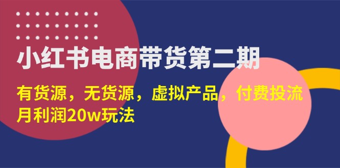 （14186期）小红书电商带货第二期，有货源，无货源，虚拟产品，付费投流，月利润20w-易购买商城