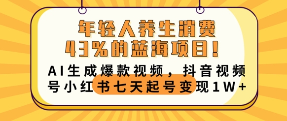 年轻人养生消费43%的蓝海项目，AI生成爆款视频，抖音视频号小红书七天起号变现1w-易购买商城