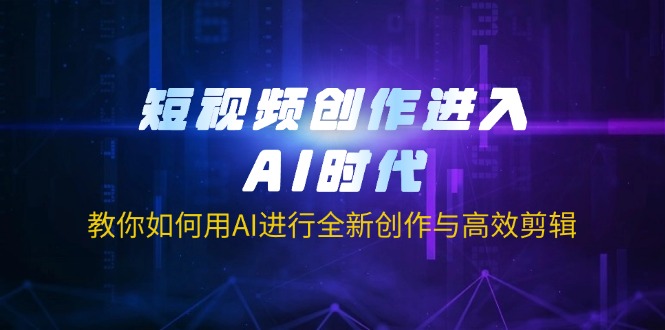 （14145期）短视频创作进入AI时代，教你如何用AI进行全新创作与高效剪辑-易购买商城