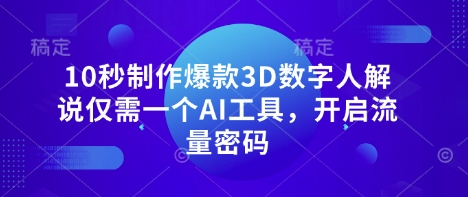 10秒制作爆款3D数字人解说仅需一个AI工具，开启流量密码-易购买商城