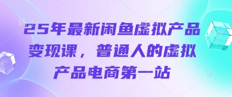 25年最新闲鱼虚拟产品变现课，普通人的虚拟产品电商第一站-易购买商城