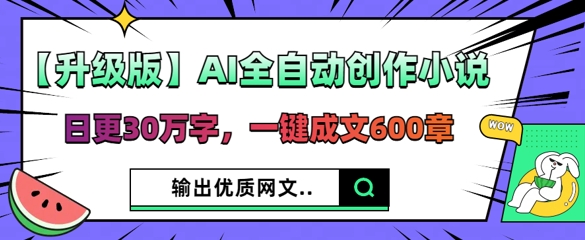 【升级版】AI全自动创作小说，日更30万字，一键成文600章-易购买商城