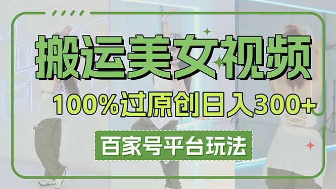 (14207期)搬运美女视频100%过原创大揭秘,百家号平台玩法,轻松日入3000+(可矩阵)-易购买商城