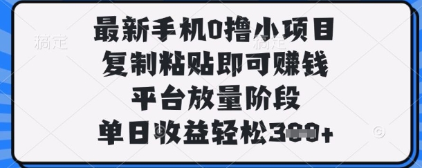 最新手机0撸小项目,复制粘贴即可挣钱,平台放量阶段,单日收益轻松3张+【揭秘】-易购买商城