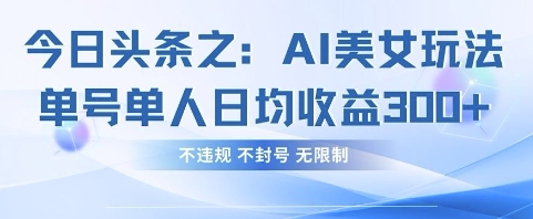 今日头条之AI美女玩法单号单人日均收益3张+，不违规 不封号 无限制-易购买商城