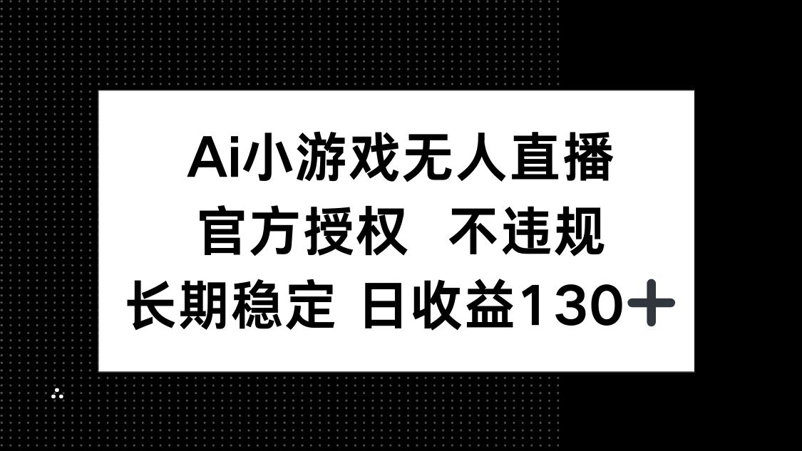 （14260期）AI小游戏无人直播，官方授权 不违规，单日平均收益130+-易购买商城