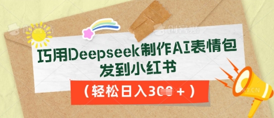 巧用Deepseek制作AI表情包，发到小红书，轻松日入3张-易购买商城