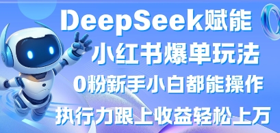 DeepSeek赋能小红书爆单玩法0粉新手小白都能操作，执行力跟上收益轻松上W，懒人勿做-易购买商城