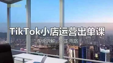 TikTok小店运营出单课,从开店选品、运营出单、发货回款,进行全流程讲解-易购买商城