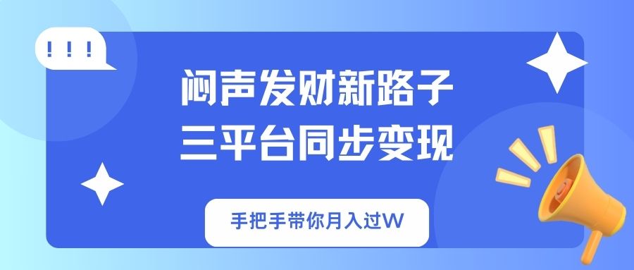 (14182期)闷声发财新路子!三平台同步变现,手把手带你月入过W-易购买商城