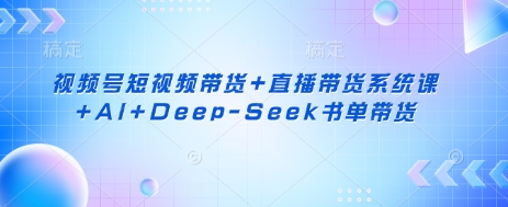 视频号短视频带货+直播带货系统课+AI+Deep-Seek书单带货-易购买商城