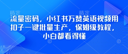 流量密码，小红书万赞英语视频用扣子一键批量生产，保姆级教程，小白都看得懂-易购买商城