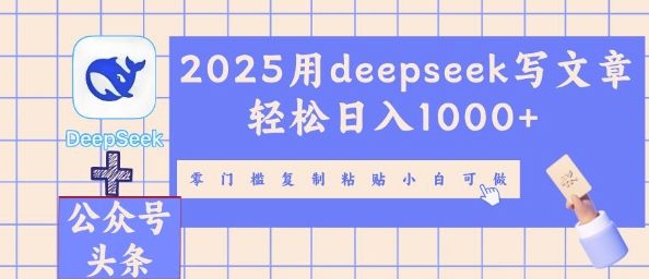 2025用deepseek写文章轻松日入多张，零门槛复制粘贴小白可做-易购买商城
