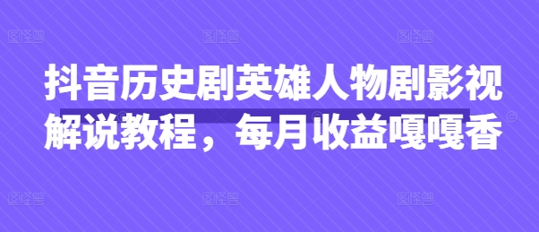 抖音历史剧英雄人物剧影视解说教程，每月收益嘎嘎香-易购买商城