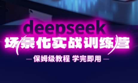 DeepSeek场景化实战训练营，保姆级教程，学完即用，手把手教你用DeepSeek提升效率-易购买商城